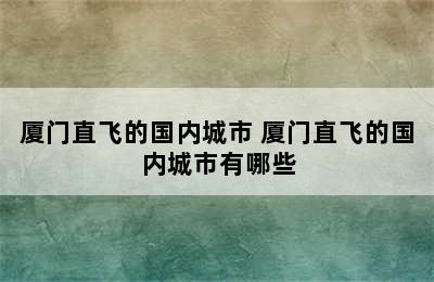 厦门直飞的国内城市 厦门直飞的国内城市有哪些